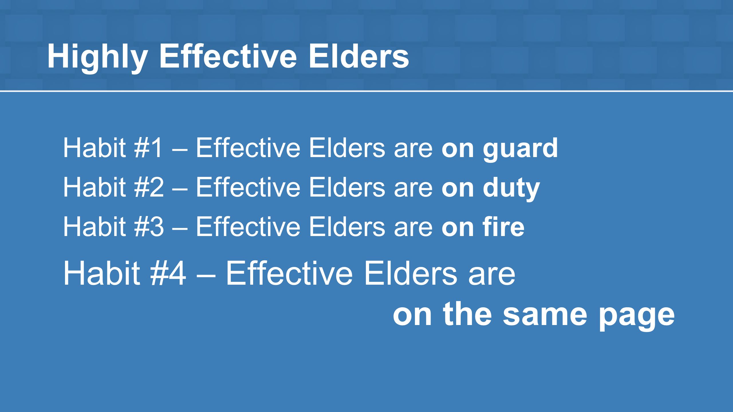Highly Effective Elders Habit #1 – Effective Elders are on guard Habit #2 – Effective Elders are on duty Habit #3 – Effective Elders are on fire Habit #4 – Effective Elders are on the same page