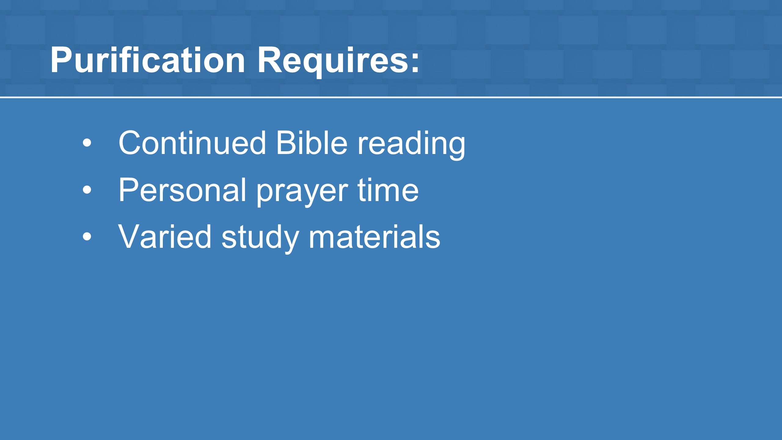 Purification Requires: Continued Bible reading Personal prayer time Varied study materials
