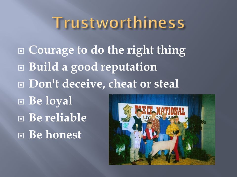  Courage to do the right thing  Build a good reputation  Don t deceive, cheat or steal  Be loyal  Be reliable  Be honest