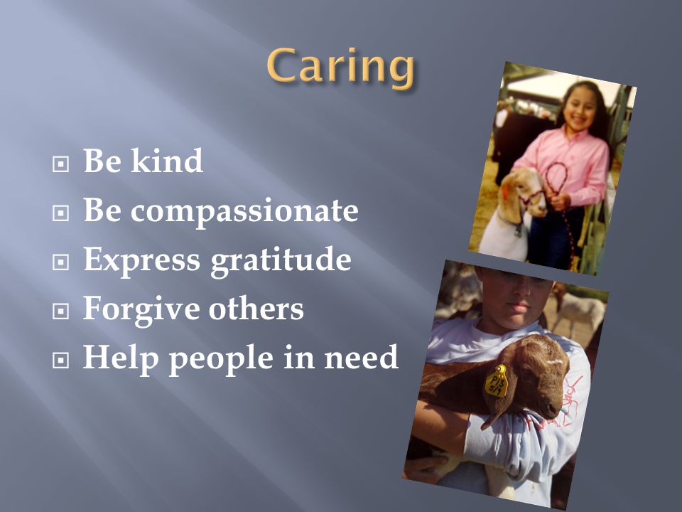  Be kind  Be compassionate  Express gratitude  Forgive others  Help people in need