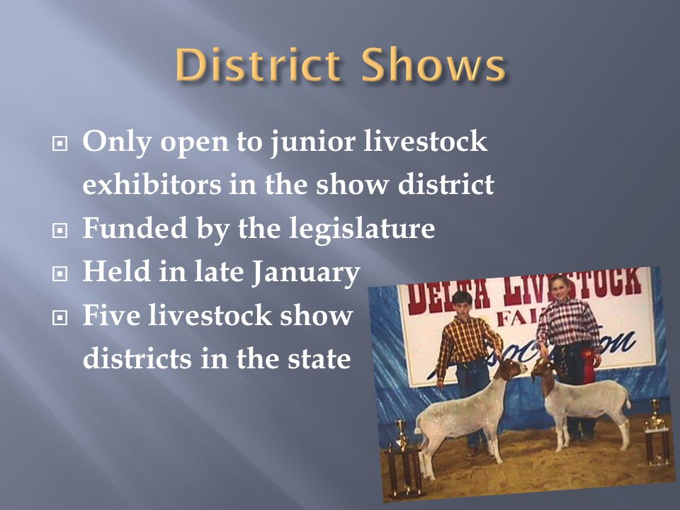  Only open to junior livestock exhibitors in the show district  Funded by the legislature  Held in late January  Five livestock show districts in the state