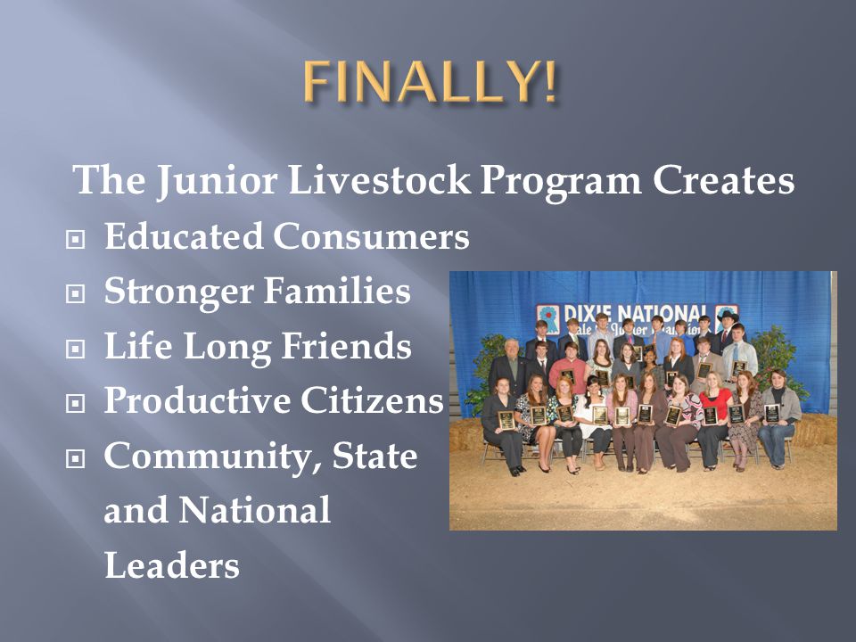 The Junior Livestock Program Creates  Educated Consumers  Stronger Families  Life Long Friends  Productive Citizens  Community, State and National Leaders
