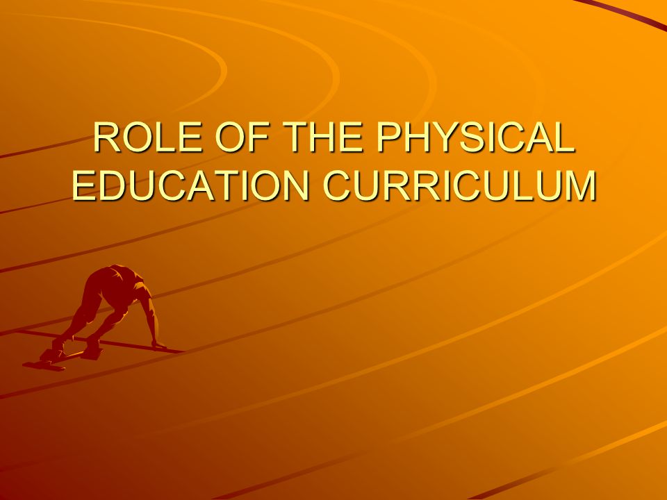 ROLE OF THE PHYSICAL EDUCATION CURRICULUM