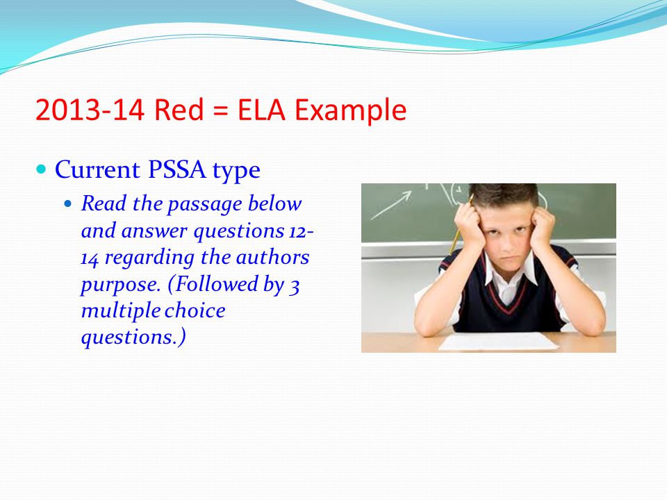 Red = ELA Example Current PSSA type Read the passage below and answer questions regarding the authors purpose.