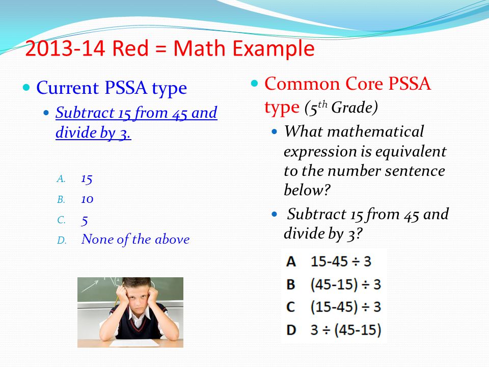 Red = Math Example Common Core PSSA type (5 th Grade) What mathematical expression is equivalent to the number sentence below.