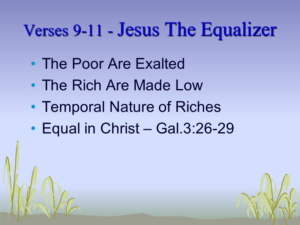 Verses Jesus The Equalizer The Poor Are Exalted The Rich Are Made Low Temporal Nature of Riches Equal in Christ – Gal.3:26-29