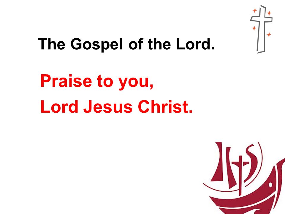 The Gospel of the Lord. Praise to you, Lord Jesus Christ.