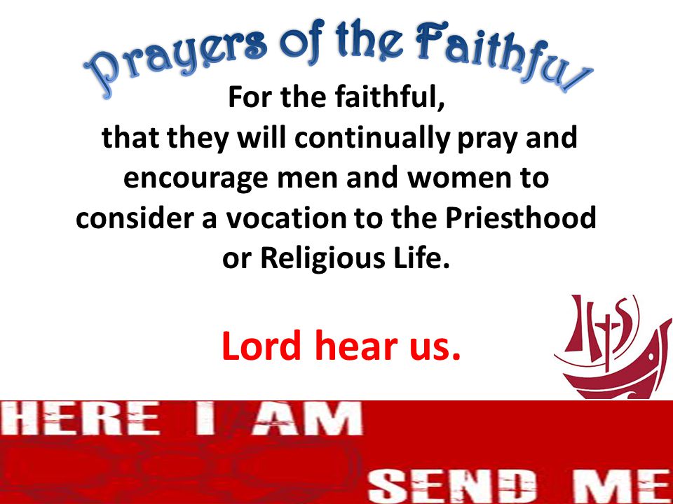 For the faithful, that they will continually pray and encourage men and women to consider a vocation to the Priesthood or Religious Life.