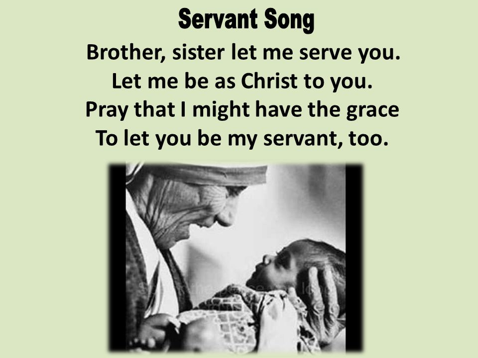 Brother, sister let me serve you. Let me be as Christ to you.