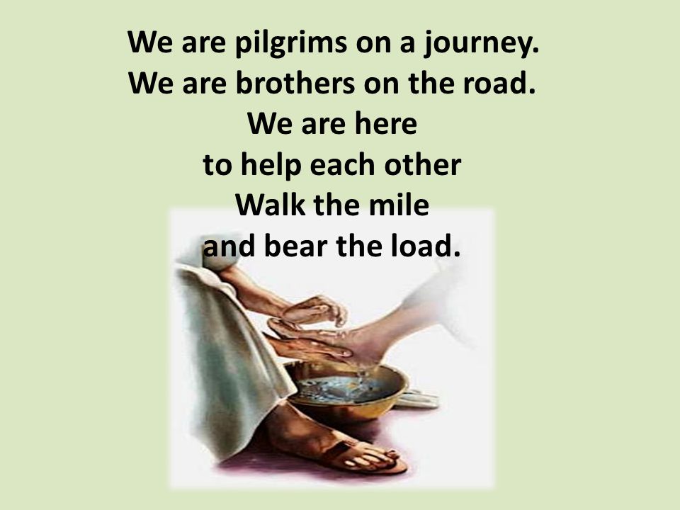 We are pilgrims on a journey. We are brothers on the road.