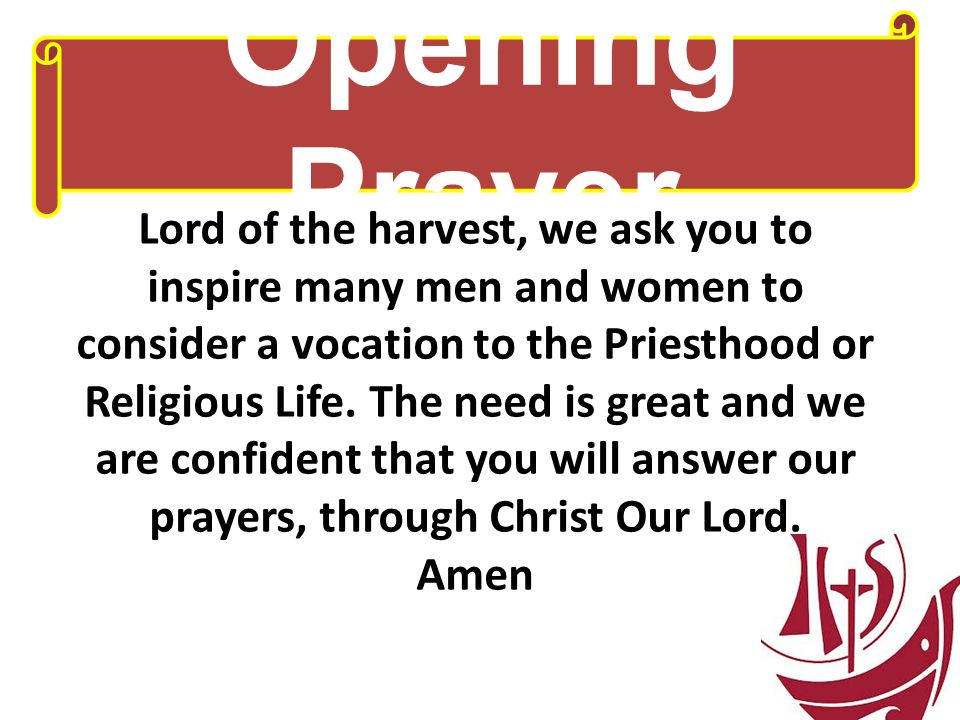 Opening Prayer Lord of the harvest, we ask you to inspire many men and women to consider a vocation to the Priesthood or Religious Life.