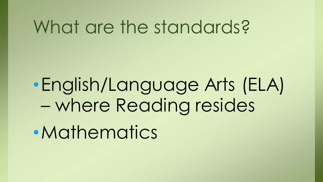 English/Language Arts (ELA) – where Reading resides Mathematics What are the standards