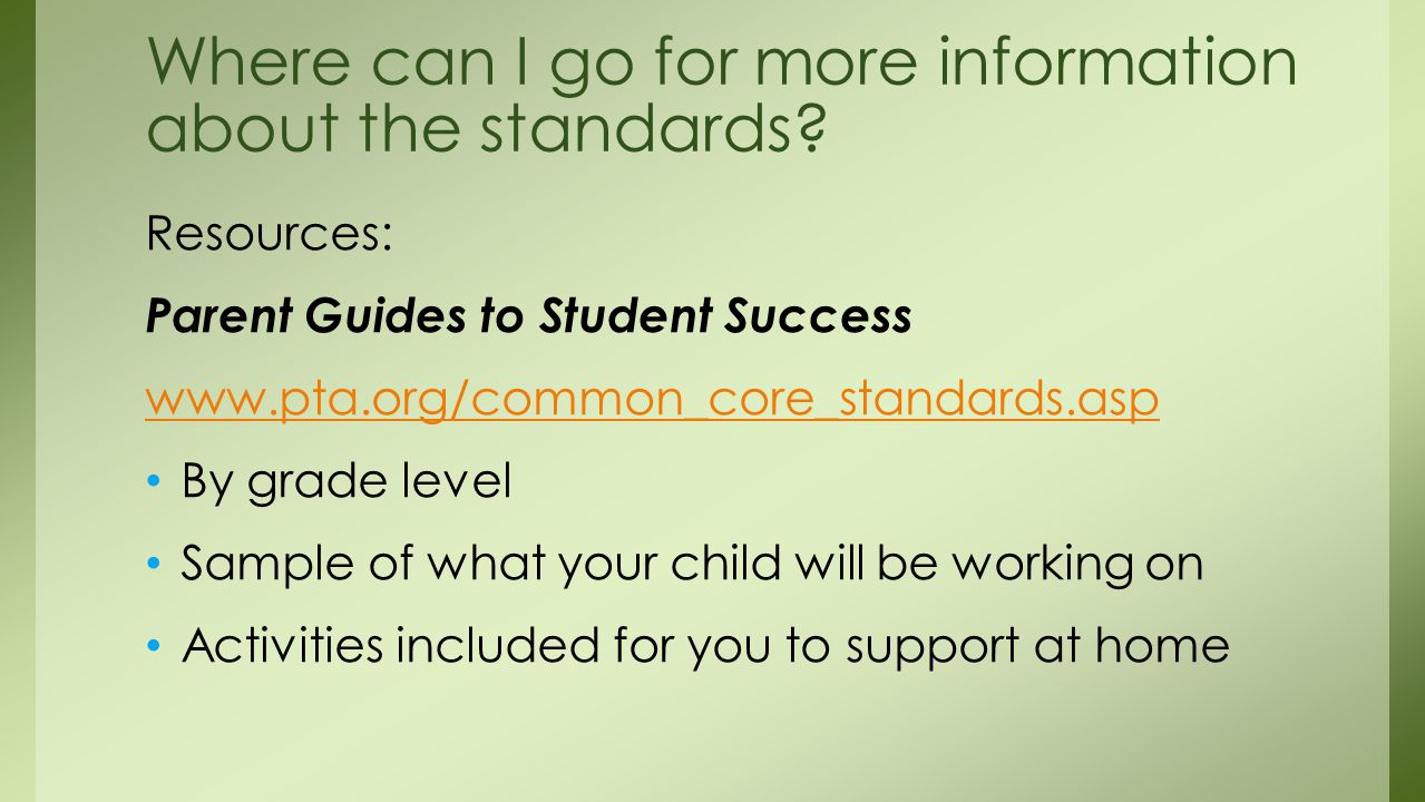Resources: Parent Guides to Student Success   By grade level Sample of what your child will be working on Activities included for you to support at home Where can I go for more information about the standards