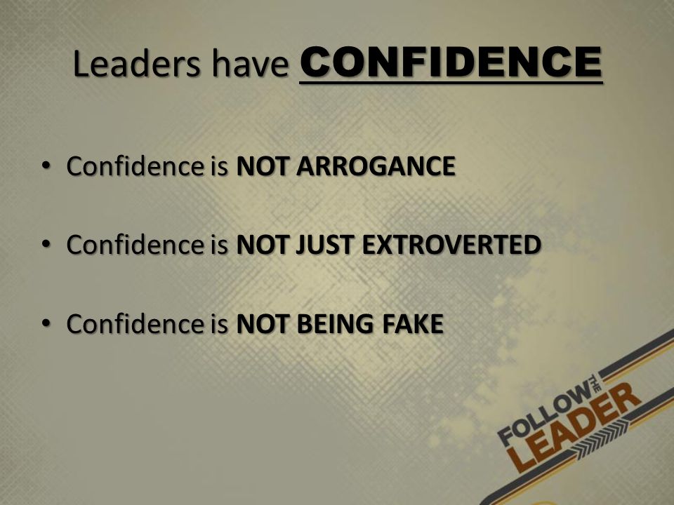 Leaders have CONFIDENCE Confidence is NOT ARROGANCE Confidence is NOT ARROGANCE Confidence is NOT JUST EXTROVERTED Confidence is NOT JUST EXTROVERTED Confidence is NOT BEING FAKE Confidence is NOT BEING FAKE