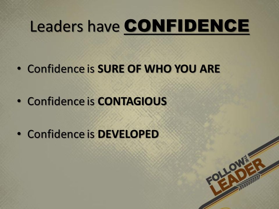Leaders have CONFIDENCE Confidence is SURE OF WHO YOU ARE Confidence is SURE OF WHO YOU ARE Confidence is CONTAGIOUS Confidence is CONTAGIOUS Confidence is DEVELOPED Confidence is DEVELOPED