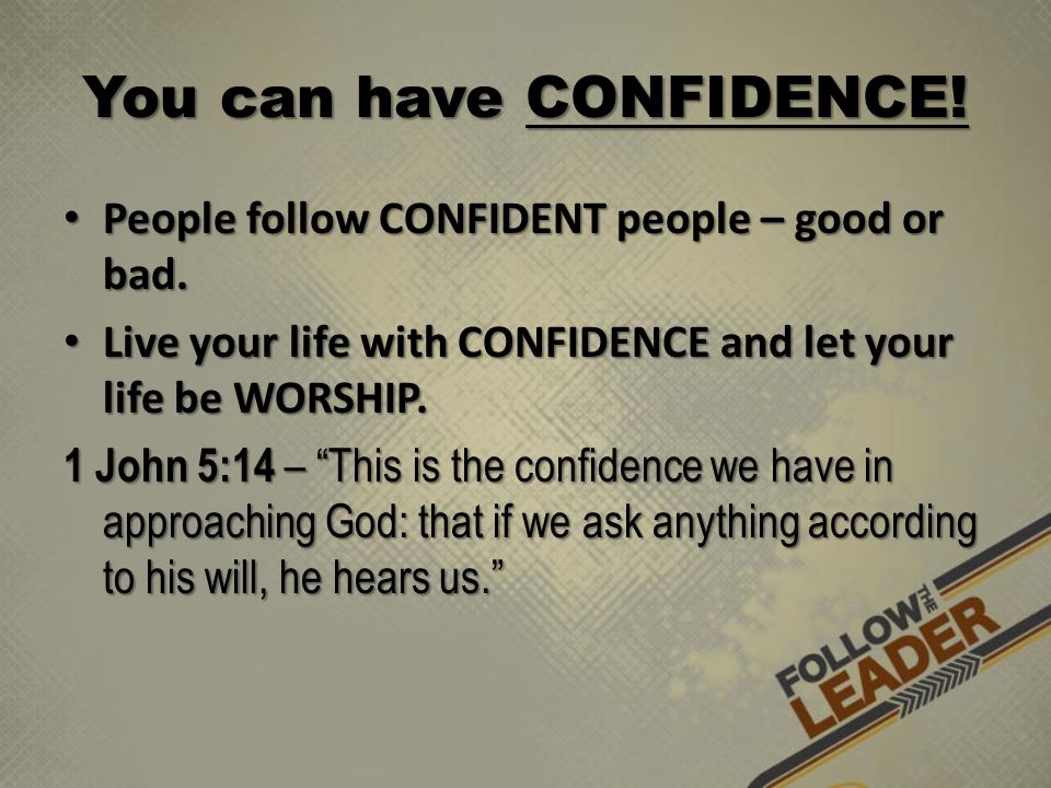You can have CONFIDENCE. People follow CONFIDENT people – good or bad.