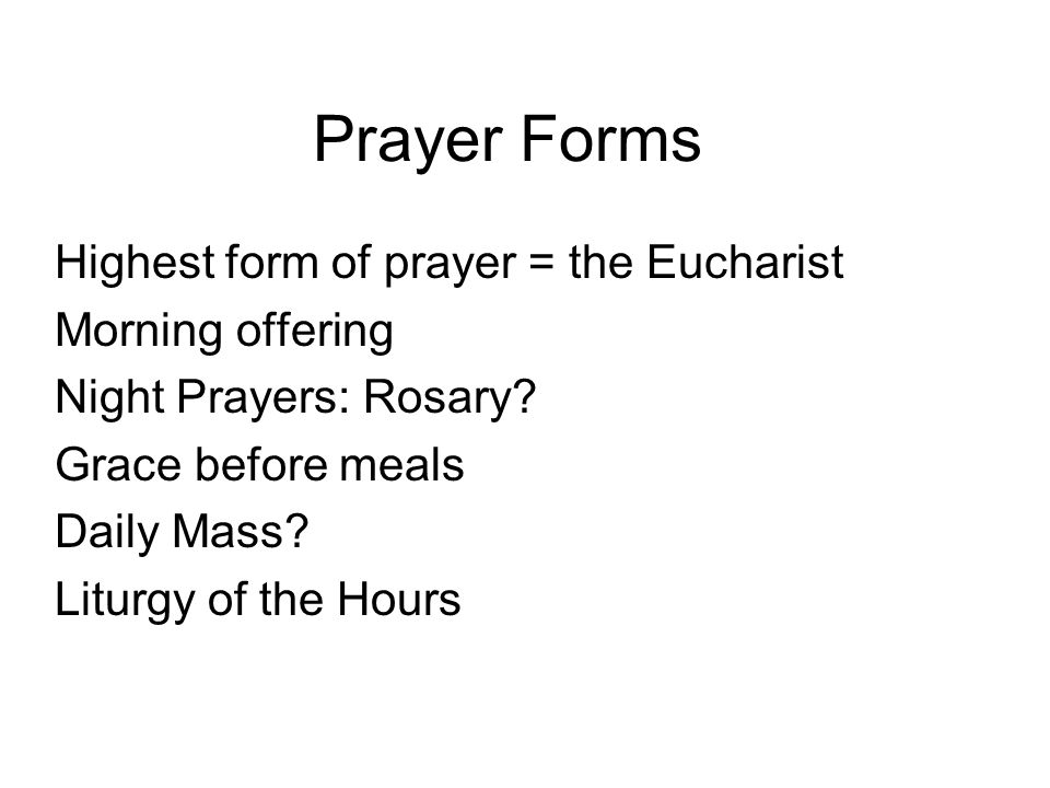 Prayer Forms Highest form of prayer = the Eucharist Morning offering Night Prayers: Rosary.