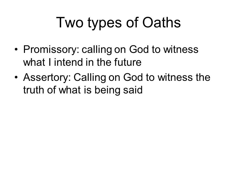 Two types of Oaths Promissory: calling on God to witness what I intend in the future Assertory: Calling on God to witness the truth of what is being said