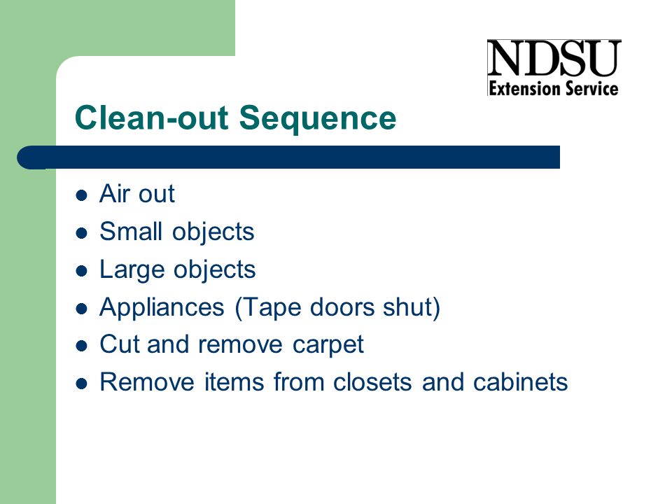 Clean-out Sequence Air out Small objects Large objects Appliances (Tape doors shut) Cut and remove carpet Remove items from closets and cabinets