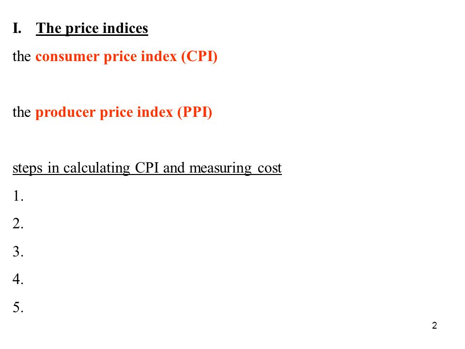 2 I.The price indices the consumer price index (CPI) the producer price index (PPI) steps in calculating CPI and measuring cost 1.