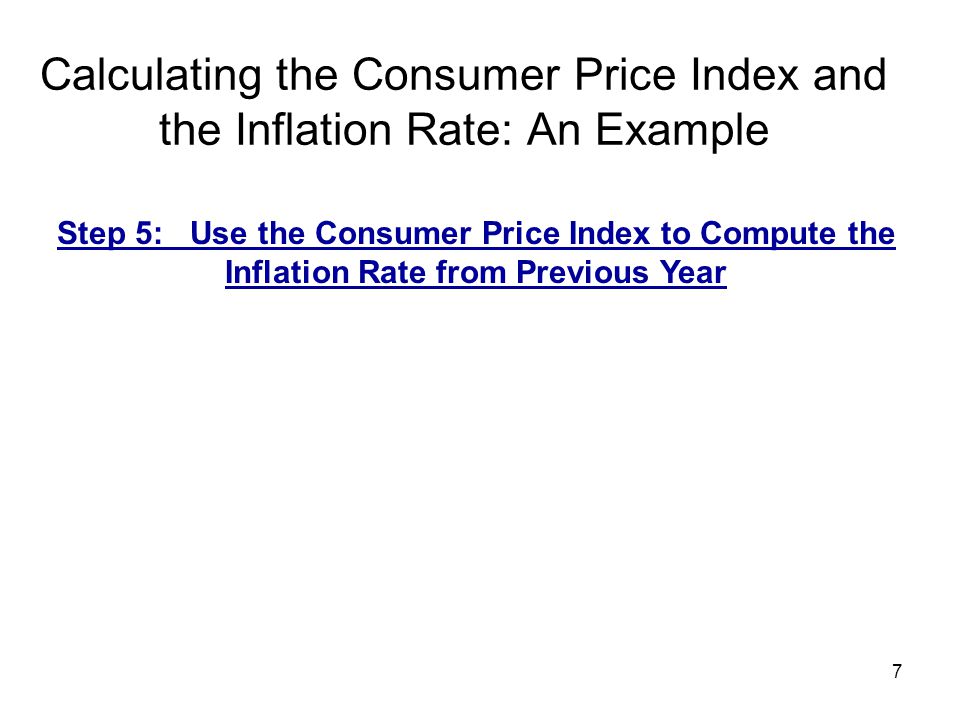 7 Calculating the Consumer Price Index and the Inflation Rate: An Example Step 5: Use the Consumer Price Index to Compute the Inflation Rate from Previous Year
