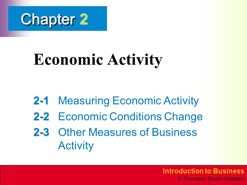 Introduction to Business © Thomson South-Western ChapterChapter Economic Activity Measuring Economic Activity Economic Conditions Change Other Measures of Business Activity 2