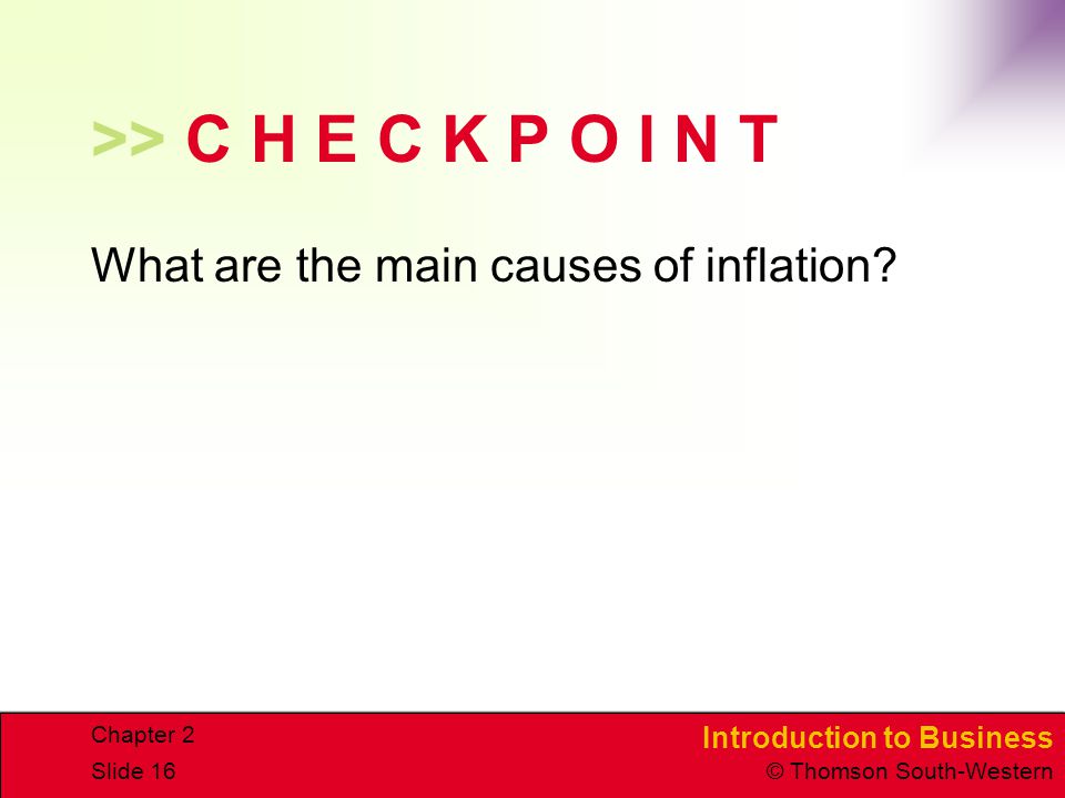 Introduction to Business © Thomson South-Western Chapter 2 Slide 16 >> C H E C K P O I N T What are the main causes of inflation