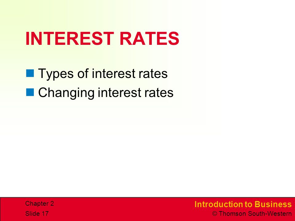 Introduction to Business © Thomson South-Western Chapter 2 Slide 17 INTEREST RATES Types of interest rates Changing interest rates