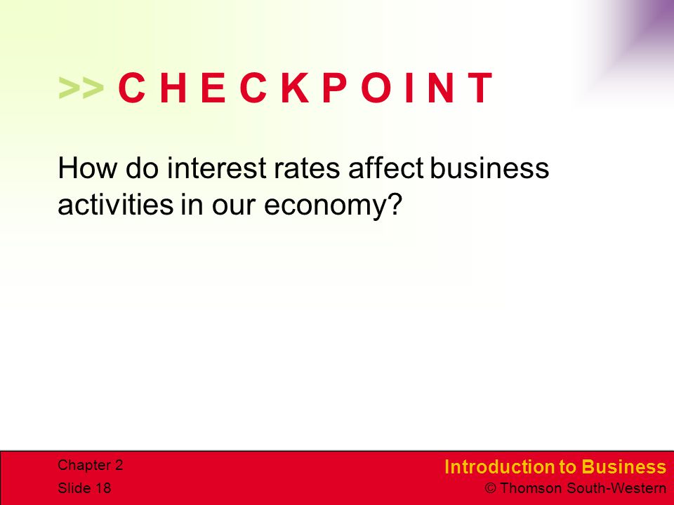 Introduction to Business © Thomson South-Western Chapter 2 Slide 18 >> C H E C K P O I N T How do interest rates affect business activities in our economy