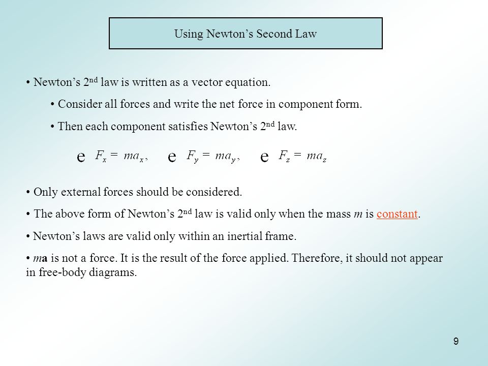 9 Using Newton’s Second Law Newton’s 2 nd law is written as a vector equation.