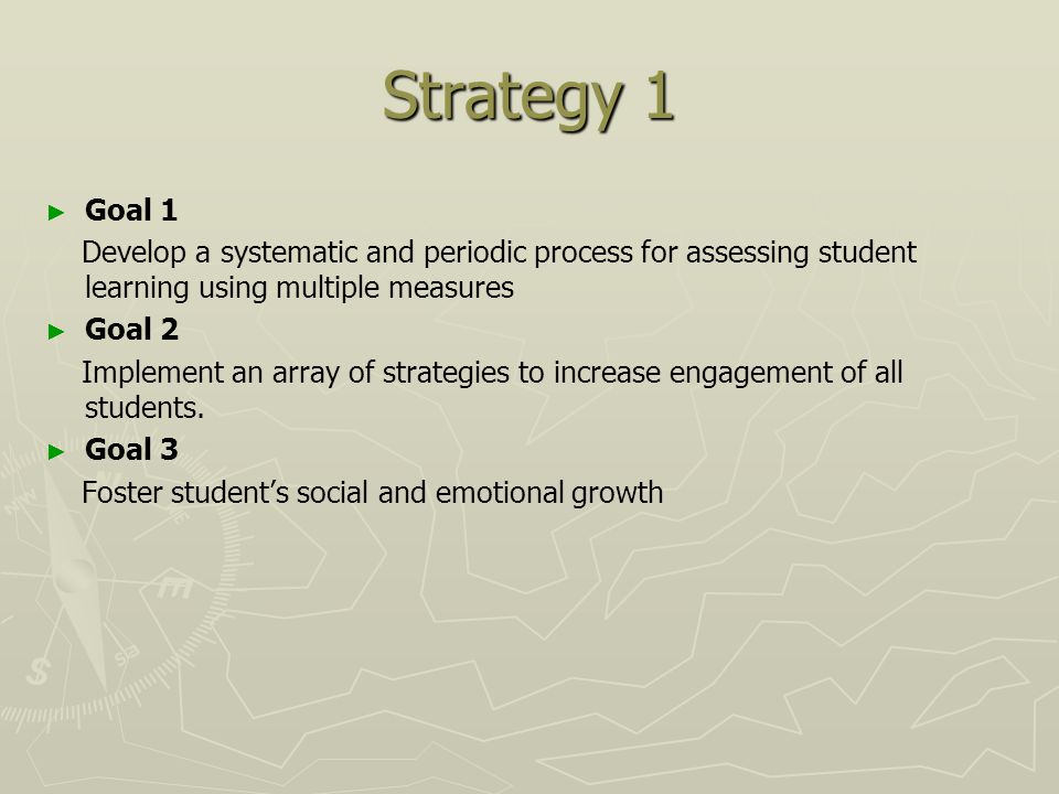 Strategy 1 ► ► Goal 1 Develop a systematic and periodic process for assessing student learning using multiple measures ► ► Goal 2 Implement an array of strategies to increase engagement of all students.