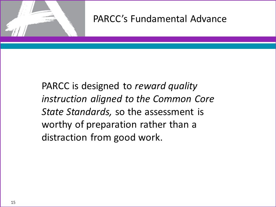 PARCC is designed to reward quality instruction aligned to the Common Core State Standards, so the assessment is worthy of preparation rather than a distraction from good work.