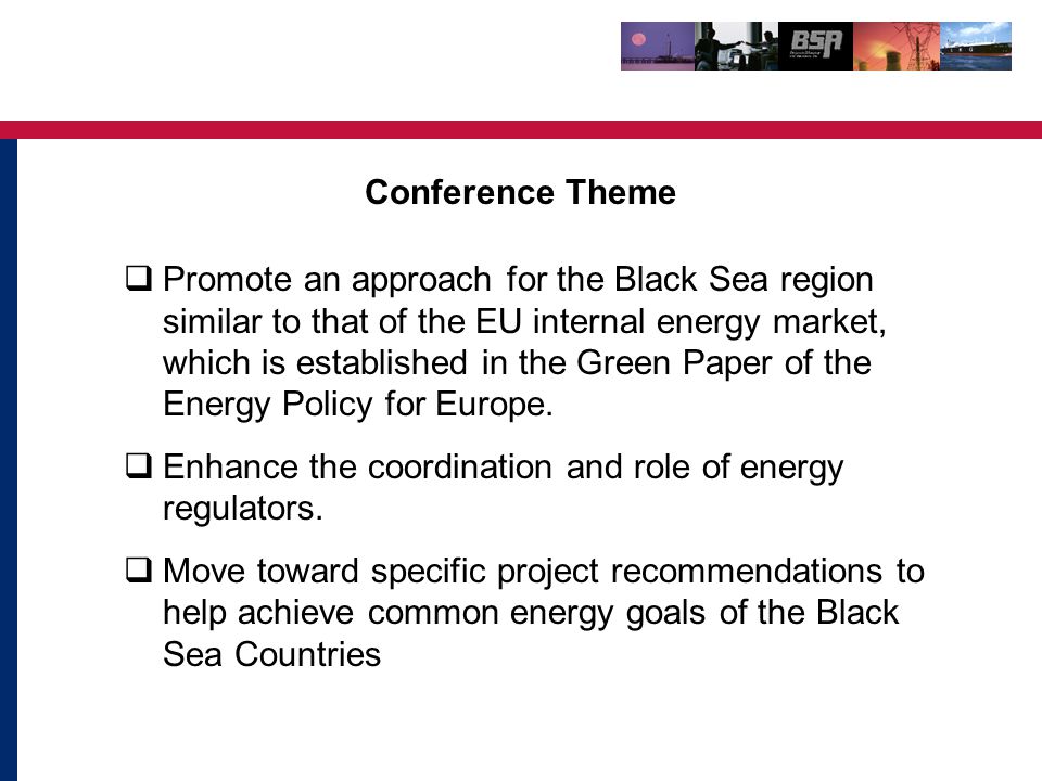 Conference Theme  Promote an approach for the Black Sea region similar to that of the EU internal energy market, which is established in the Green Paper of the Energy Policy for Europe.
