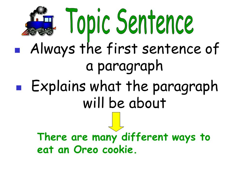 Always the first sentence of a paragraph Explains what the paragraph will be about There are many different ways to eat an Oreo cookie.