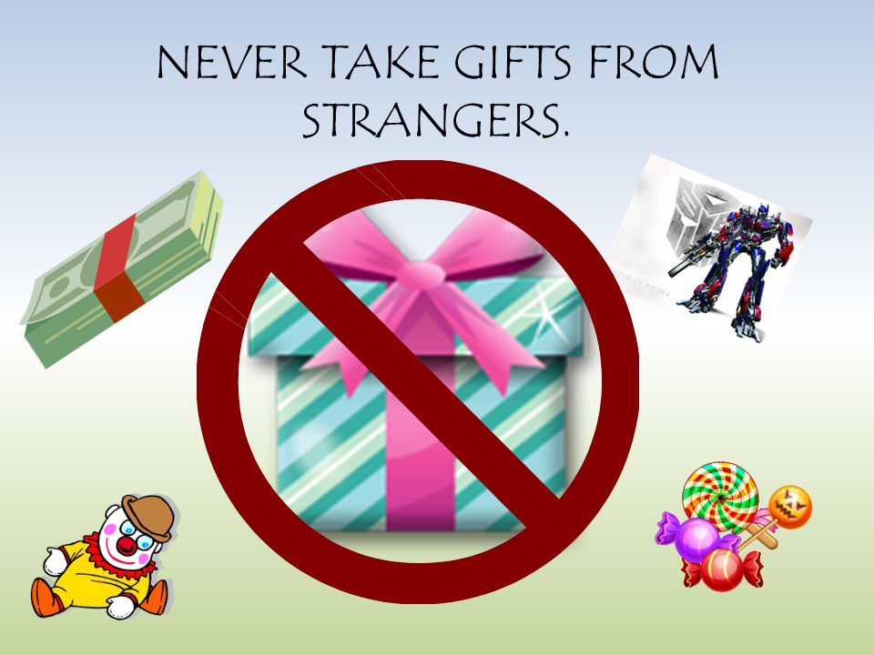 NEVER TAKE GIFTS FROM STRANGERS.
