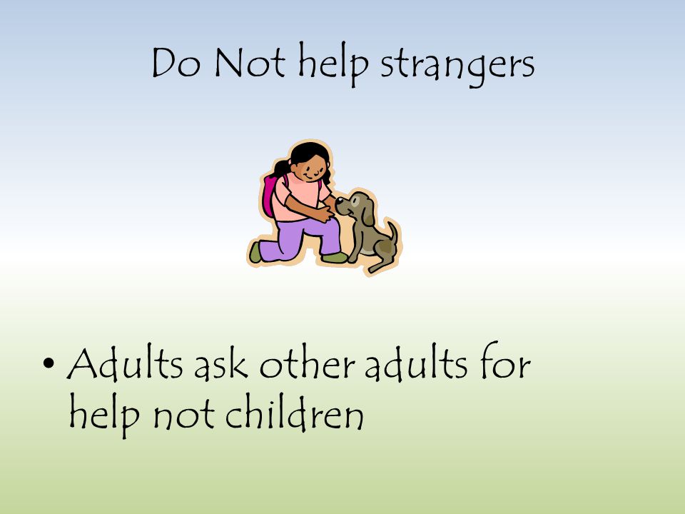 Do Not help strangers Adults ask other adults for help not children