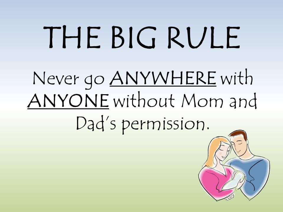THE BIG RULE Never go ANYWHERE with ANYONE without Mom and Dad’s permission.
