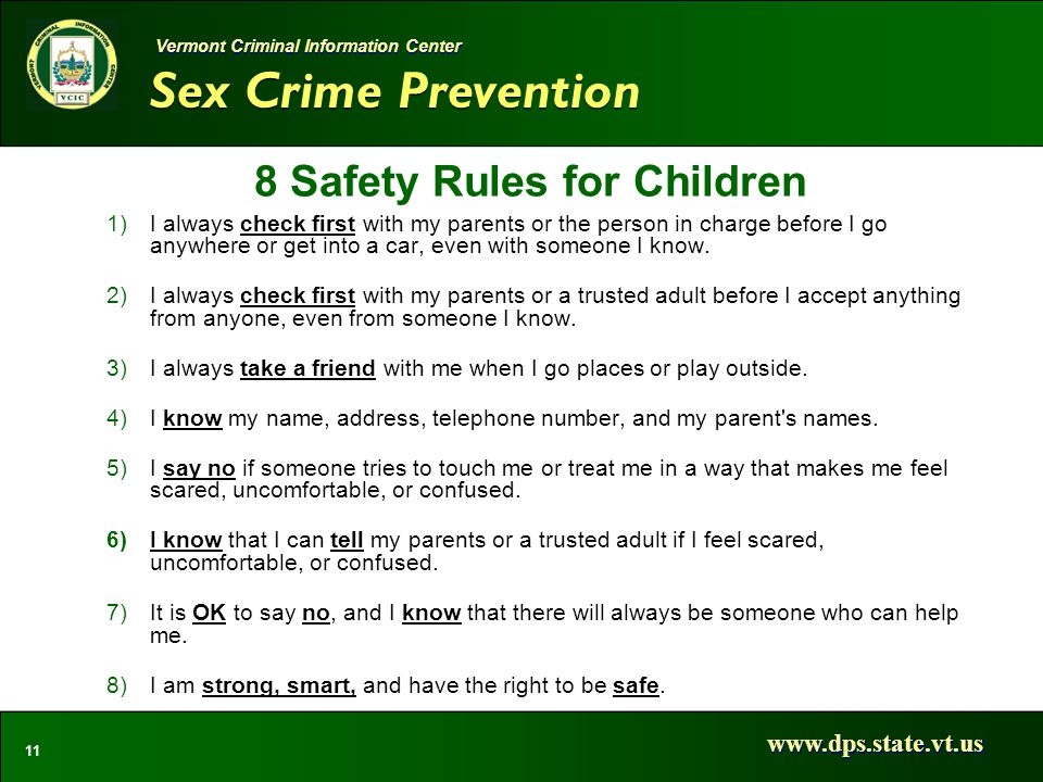 Sex Crime Prevention   11 Vermont Criminal Information Center 8 Safety Rules for Children 1)I always check first with my parents or the person in charge before I go anywhere or get into a car, even with someone I know.