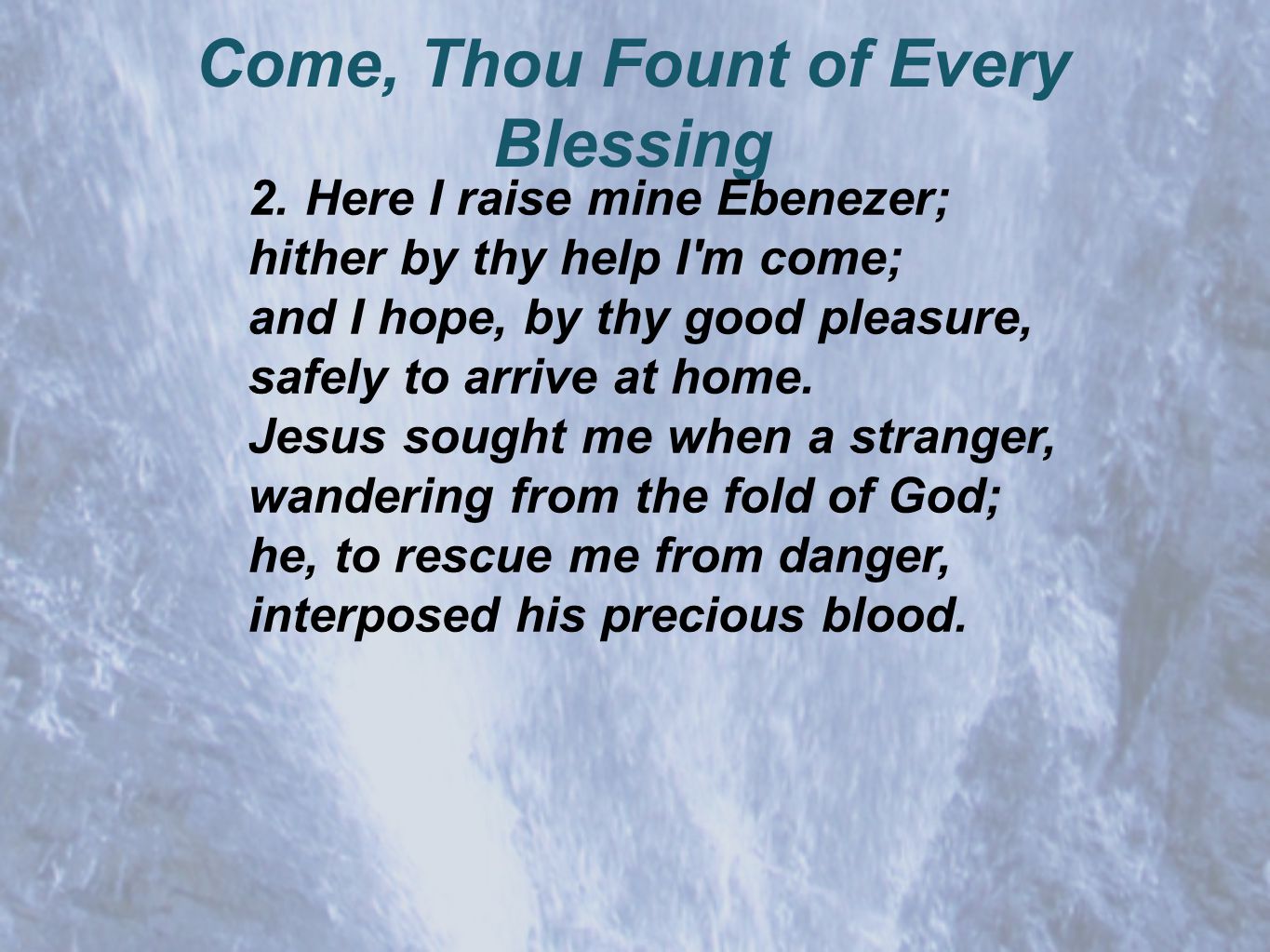 Come, Thou Fount of Every Blessing 2.Here I raise mine Ebenezer; hither by thy help I m come; and I hope, by thy good pleasure, safely to arrive at home.