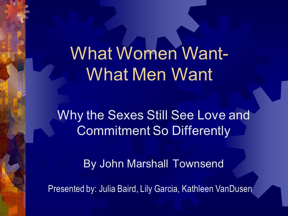 Why the Sexes Still See Love and Commitment So Differently By John Marshall Townsend What Women Want- What Men Want Presented by: Julia Baird, Lily Garcia, Kathleen VanDusen