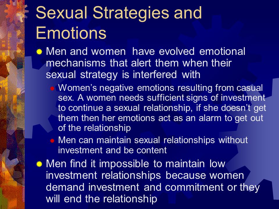 Sexual Strategies and Emotions  Men and women have evolved emotional mechanisms that alert them when their sexual strategy is interfered with  Women’s negative emotions resulting from casual sex.