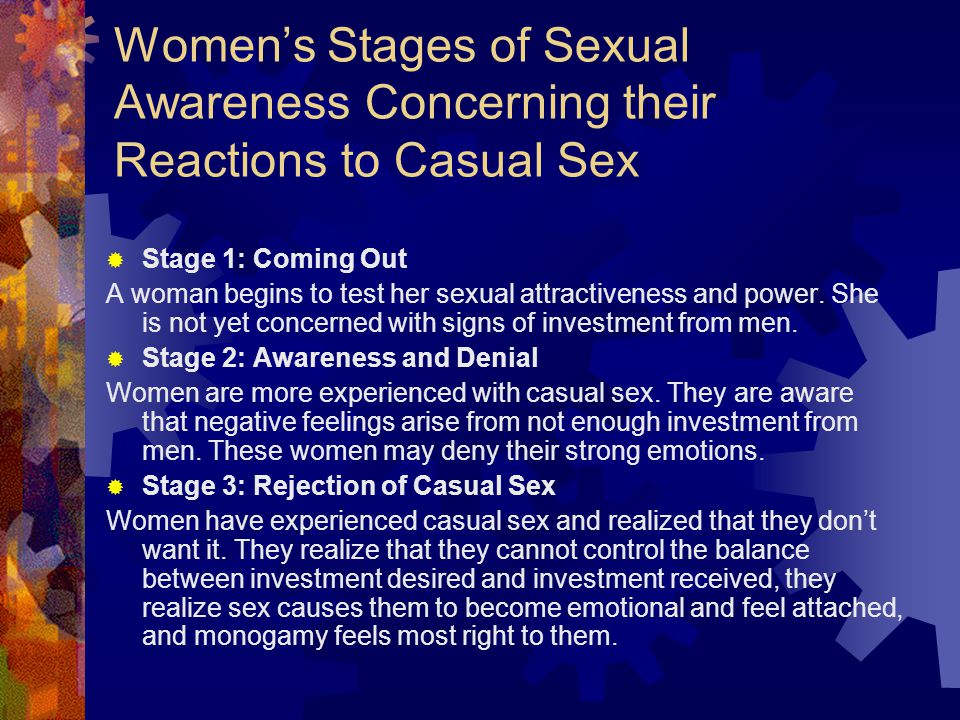 Women’s Stages of Sexual Awareness Concerning their Reactions to Casual Sex  Stage 1: Coming Out A woman begins to test her sexual attractiveness and power.