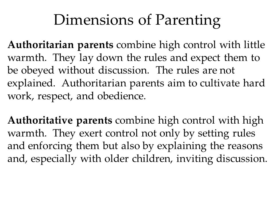 Dimensions of Parenting Authoritarian parents combine high control with little warmth.