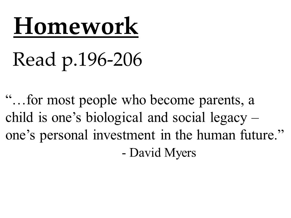 Homework Read p …for most people who become parents, a child is one’s biological and social legacy – one’s personal investment in the human future. - David Myers