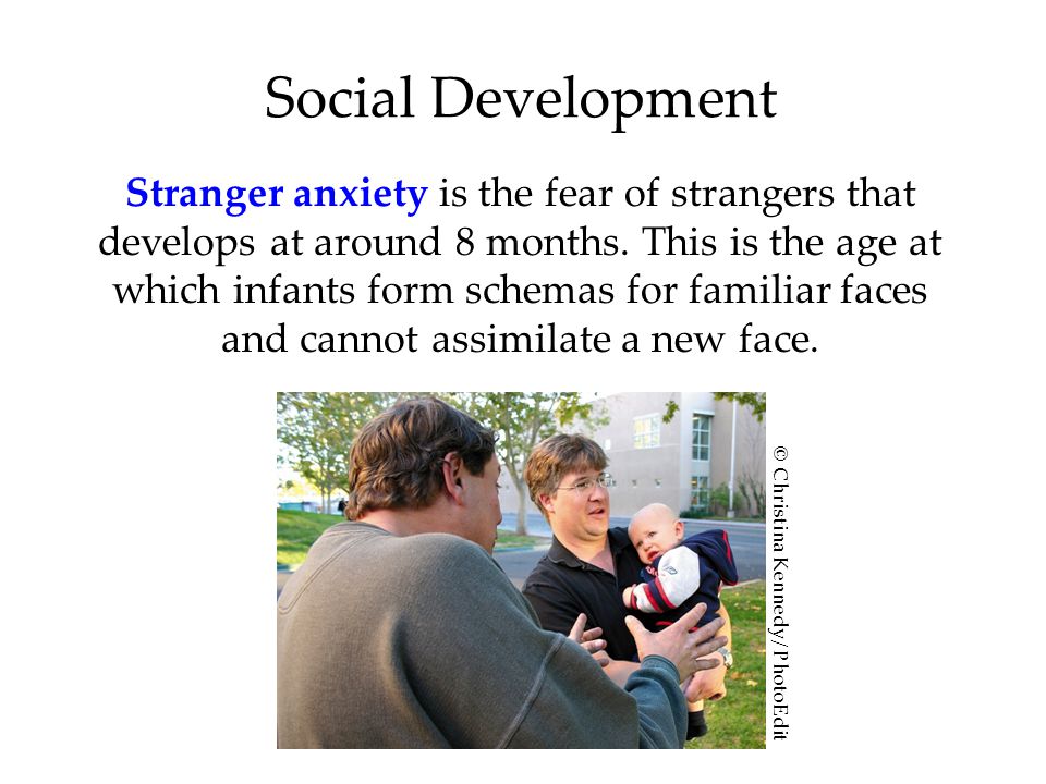 Social Development Stranger anxiety is the fear of strangers that develops at around 8 months.