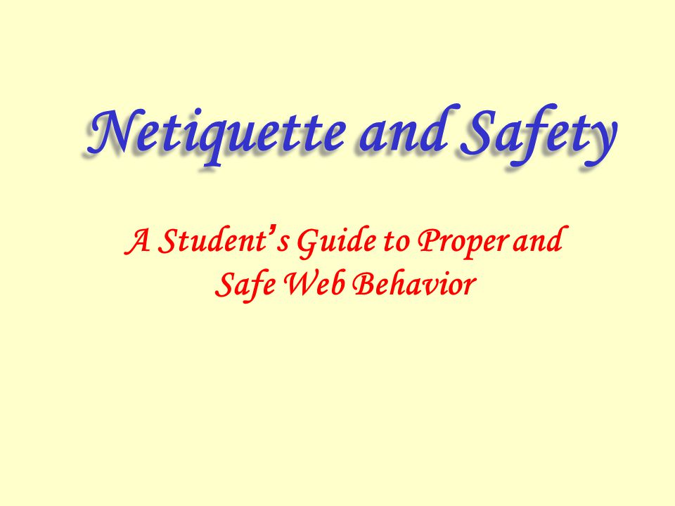 Netiquette and Safety A Student ’ s Guide to Proper and Safe Web Behavior