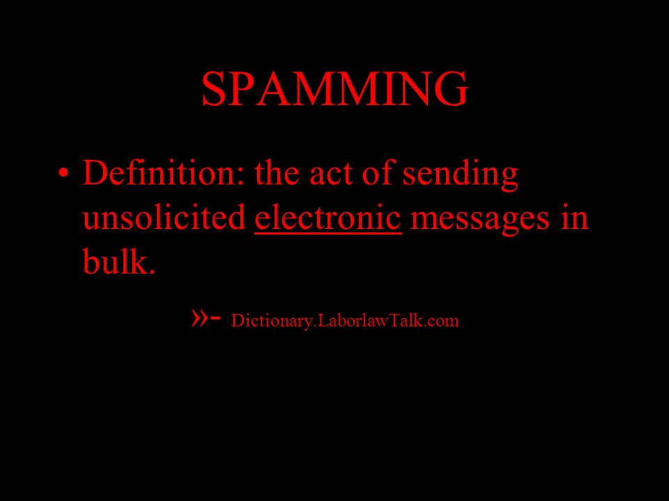 SPAMMING Definition: the act of sending unsolicited electronic messages in bulk.
