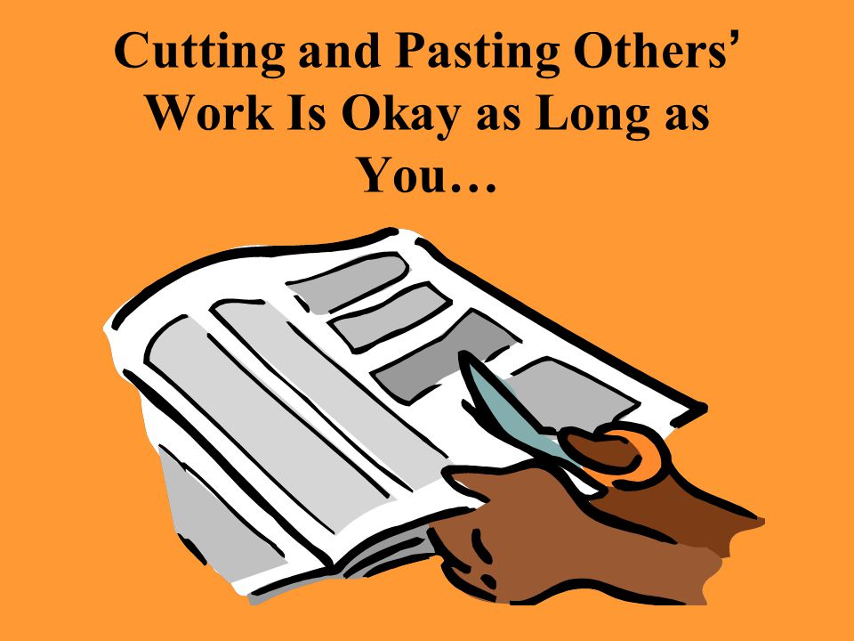 Cutting and Pasting Others ’ Work Is Okay as Long as You…