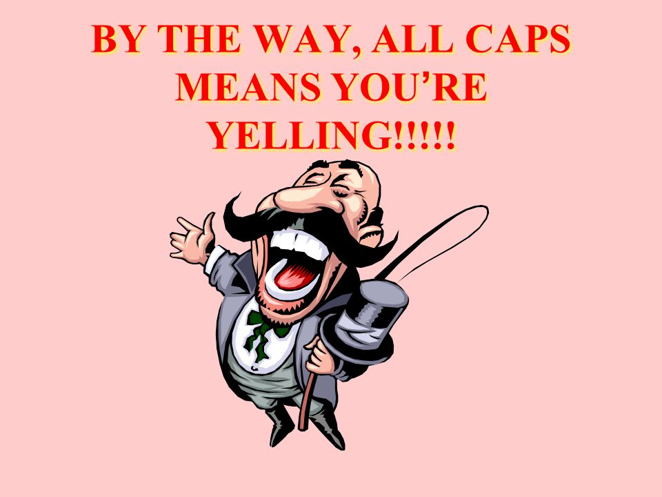 BY THE WAY, ALL CAPS MEANS YOU ’ RE YELLING!!!!!