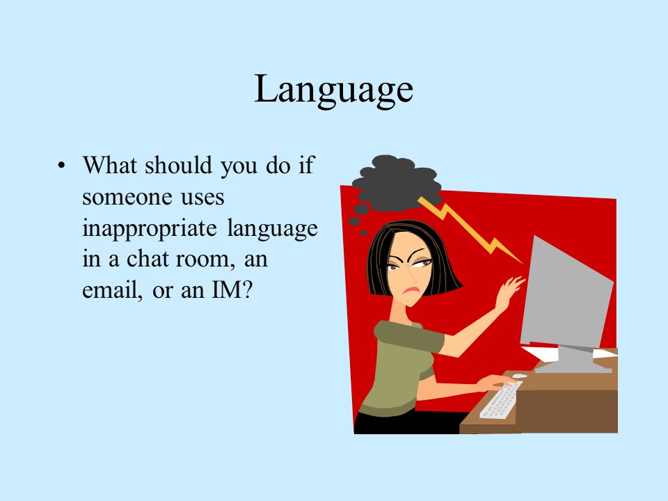 Language What should you do if someone uses inappropriate language in a chat room, an  , or an IM
